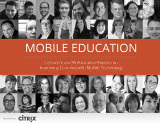 Sponsored by: 1Sponsored by:
MOBILE EDUCATION
Lessons from 35 Education Experts on
Improving Learning with Mobile Technology
 