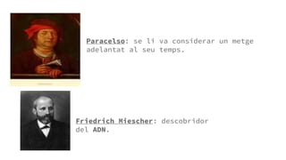 Paracelso: se li va considerar un metge
adelantat al seu temps.
Friedrich Miescher: descobridor
del ADN.
 