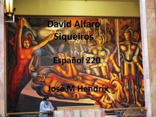 David Alfaro
 Siqueiros

 Español 220

José M Hendrix
 