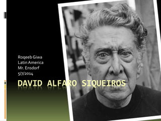DAVID ALFARO SIQUEIROS
Roqeeb Giwa
LatinAmerica
Mr. Ensdorf
5/7/2014
 