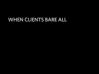 WHEN CLIENTS BARE ALL
 