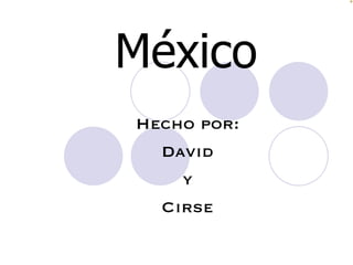 México Hecho por: David y Cirse 