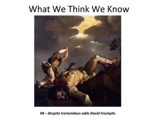 What We Think We Know
#8 – Despite tremendous odds David triumphs
 