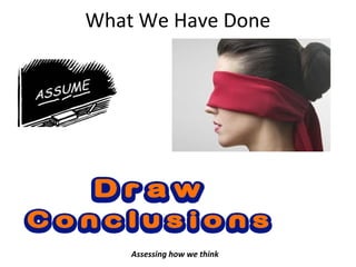 What We Have Done
Assessing how we think
 