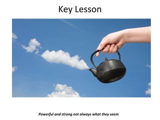 Key Lesson
Powerful and strong not always what they seem
 