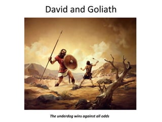 David and Goliath
The underdog wins against all odds
 
