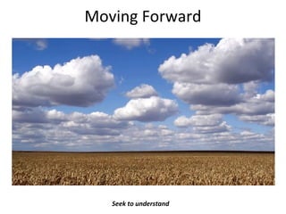 Moving Forward
Seek to understand
 