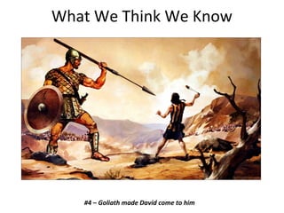 What We Think We Know
#4 – Goliath made David come to him
 