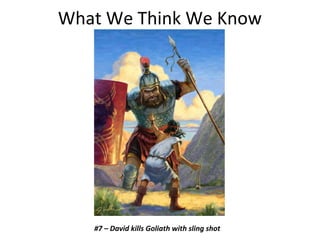 What We Think We Know
#7 – David kills Goliath with sling shot
 