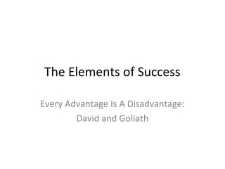The Elements of Success
Every Advantage Is A Disadvantage:
David and Goliath
 