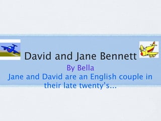 David and Jane Bennett
                By Bella
Jane and David are an English couple in
         their late twenty’s...
 