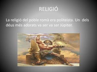 RELIGIÓ
La religió del poble romà era politeista. Un dels
déus més adorats va ser va ser Júpiter.
 