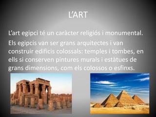 L’ART
L’art egipci té un caràcter religiós i monumental.
Els egipcis van ser grans arquitectes i van
construir edificis co...