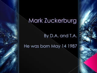 Mark Zuckerburg By D.A. and T.A. He was born May 14 1987 