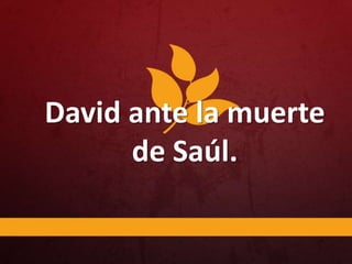 David ante la muerte
de Saúl.
 