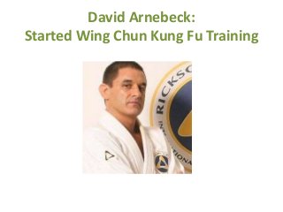 David Arnebeck:
Started Wing Chun Kung Fu Training
 