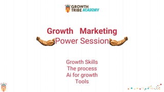 Growth Marketing
Power Session
Growth Skills
The process
Ai for growth
Tools
 