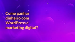 Como ganhar
dinheiro com
WordPress e
marketing digital?
 