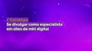 1° Estratégia:
Se divulgar como especialista
em sites de mkt digital
 