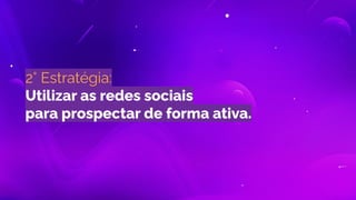2° Estratégia:
Utilizar as redes sociais
para prospectar de forma ativa.
 