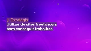 3° Estratégia:
Utilizar de sites freelancers
para conseguir trabalhos.
 