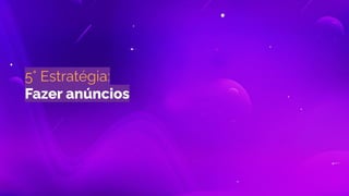 5° Estratégia:
Fazer anúncios
 