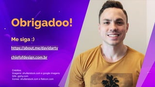 https://about.me/davidarty
chiefofdesign.com.br
Obrigadoo!
Créditos:
Imagens: shutterstock.com e google imagens
Gifs: giphy.com
Icones: shutterstock.com e flaticon.com
Me siga :)
 