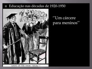  Educação nas décadas de 1920-1950
‘’Um cárcere
para meninos’’
 
