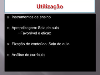  Instrumentos de ensino
 Aprendizagem: Sala de aula
 Favorável e eficaz
 Fixação de conteúdo: Sala de aula
 Análise de currículo
 