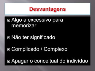  Algo a excessivo para
memorizar
 Não ter significado
 Complicado / Complexo
 Apagar o conceitual do indivíduo
 