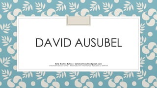 DAVID AUSUBEL
Kete Martins Rufino | ketemartinsrufino@gmail.com
Informatica Educativa | Mestrado em Informatica Aplicada | UNIFOR
 