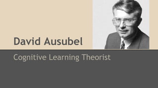 David Ausubel
Cognitive Learning Theorist
 