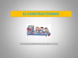 EL CONSTRUCTIVISMO
APRENDIZAJE SIGNIFICATIVO DE DAVID AUSUBEL
 
