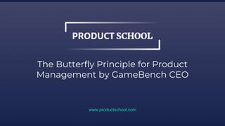 The Butterfly Principle for Product
Management by GameBench CEO
www.productschool.com
 