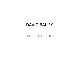 DAVID BAILEY

THE BIRTH OF COOL
 