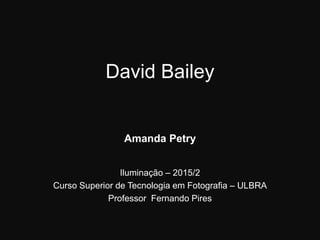 David Bailey
Amanda Petry
Iluminação – 2015/2
Curso Superior de Tecnologia em Fotografia – ULBRA
Professor Fernando Pires
 