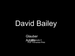 David Bailey
Glauber
AdolfoIluminação II
Prof° Fernando Pires
 