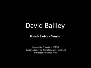 David Bailley
Brenda Barbosa Garnize
Fotografia Editorial – 2015/2
Curso Superior de Tecnologia em Fotografia
Professor Fernando Pires
 