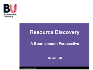 Resource Discovery

             A Bournemouth Perspective


                        David Ball


www.bournemouth.ac.uk
 