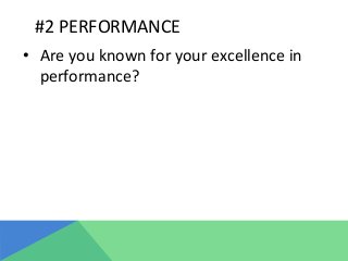 #2	
  PERFORMANCE	
  
•  Are	
  you	
  known	
  for	
  your	
  excellence	
  in	
  
performance?	
  
 