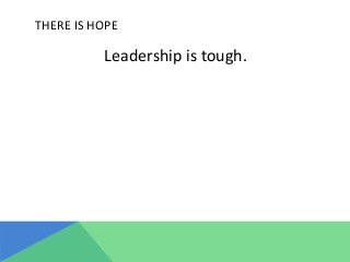THERE	
  IS	
  HOPE	
  
Leadership	
  is	
  tough.	
  	
  	
  
	
  	
  
 