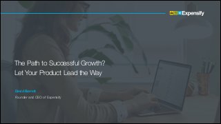 The Path to Successful Growth?  
Let Your Product Lead the Way
1
David Barrett
Founder and CEO of Expensify
 