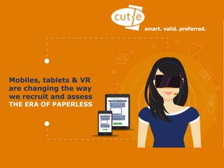 How phones, tablets and VR are changing
the way we recruit – The era of paperless
Mobiles, tablets & VR
are changing the way
we recruit and assess
THE ERA OF PAPERLESS
 