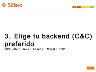 3. Elige tu backend (C&C)
preferido
99% LAMP: Linux + Apache + Mysql + PHP




                                         Pág. 46
 