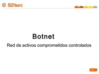 Botnet
Red de activos comprometidos controlados




                                       Pág. 7
 