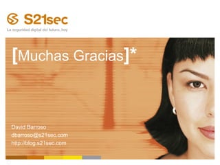[Muchas Gracias]*


David Barroso
dbarroso@s21sec.com
http://blog.s21sec.com


2008 S 21sec
 