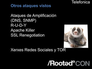 Telefonica
Otros ataques vistos

Ataques de Amplificación
(DNS, SNMP)
R-U-D-Y
Apache Killer
SSL Renegotiation


Xerxes Redes Sociales y TOR
 