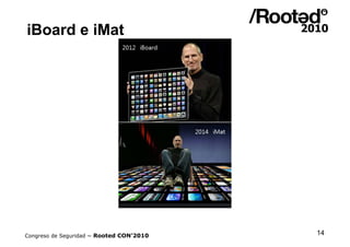 iBoard e iMat




Congreso de Seguridad ~ Rooted CON’2010   14
 