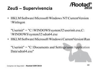 ZeuS – Supervivencia

•  HKLMSoftwareMicrosoftWindows NTCurrentVersion
   Winlogon

   "Userinit" = "C:WINDOWSsystem32user...
