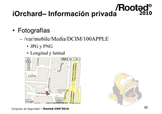 iOrchard– Información privada

•  Fotografías
     – /var/mobile/Media/DCIM/100APPLE
          •  JPG y PNG
          •  L...